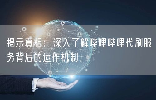 揭示真相：深入了解哔哩哔哩代刷服务背后的运作机制