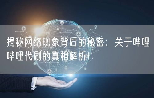 揭秘网络现象背后的秘密：关于哔哩哔哩代刷的真相解析！