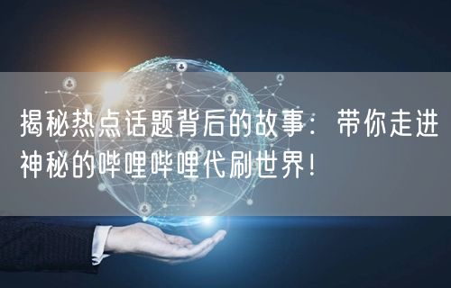 揭秘热点话题背后的故事：带你走进神秘的哔哩哔哩代刷世界！