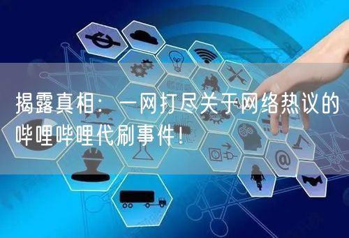 揭露真相：一网打尽关于网络热议的哔哩哔哩代刷事件！