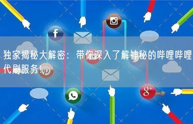 独家揭秘大解密：带你深入了解神秘的哔哩哔哩代刷服务！