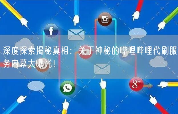 深度探索揭秘真相：关于神秘的哔哩哔哩代刷服务内幕大曝光！