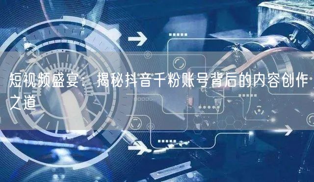 短视频盛宴：揭秘抖音千粉账号背后的内容创作之道