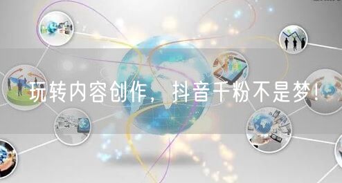 玩转内容创作，抖音千粉不是梦！