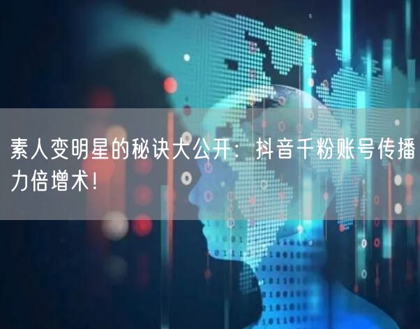 素人变明星的秘诀大公开：抖音千粉账号传播力倍增术！