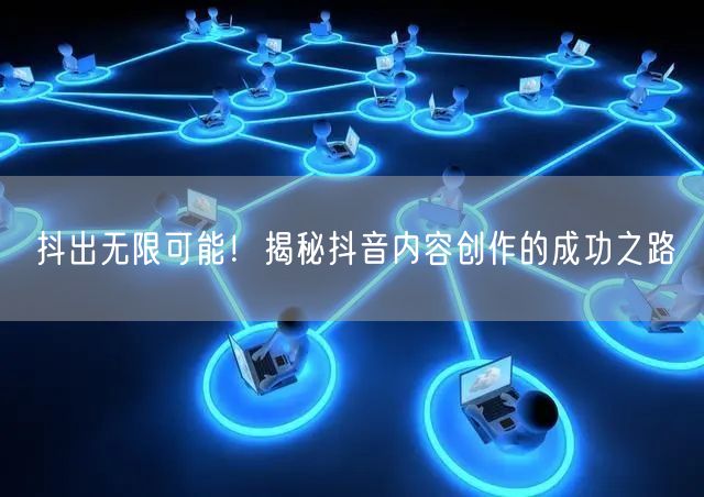 抖出无限可能！揭秘抖音内容创作的成功之路