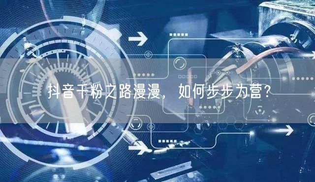 抖音千粉之路漫漫，如何步步为营？