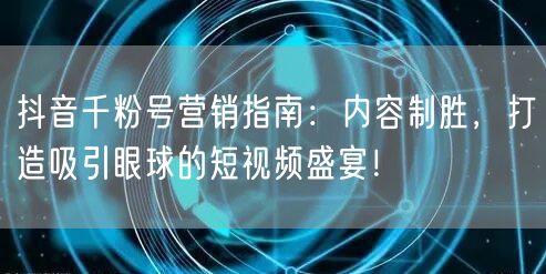 抖音千粉号营销指南：内容制胜，打造吸引眼球的短视频盛宴！