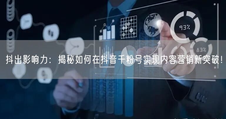 抖出影响力：揭秘如何在抖音千粉号实现内容营销新突破！