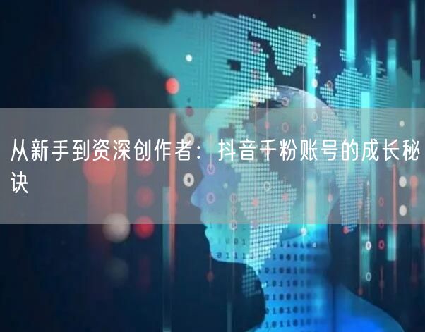 从新手到资深创作者：抖音千粉账号的成长秘诀