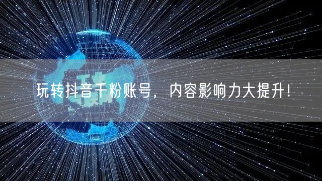玩转抖音千粉账号，内容影响力大提升！