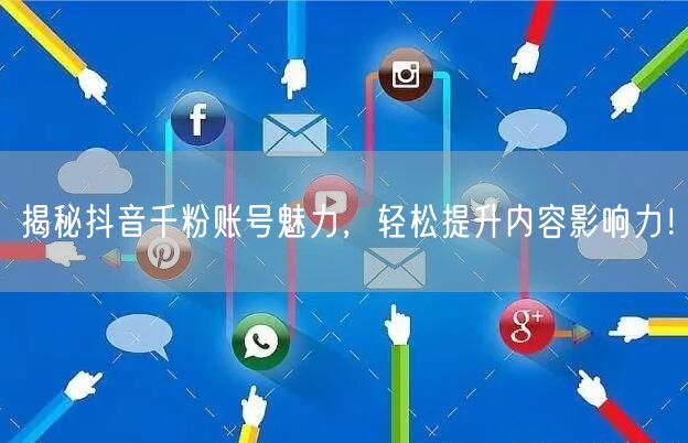 揭秘抖音千粉账号魅力，轻松提升内容影响力！