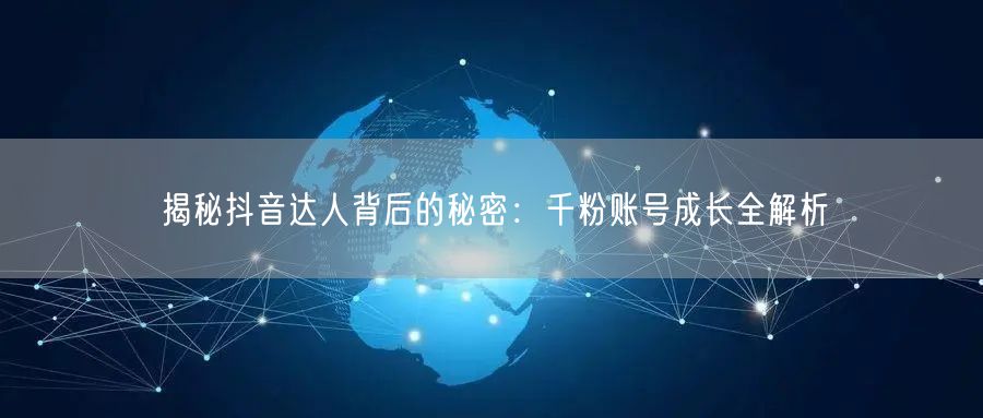 揭秘抖音达人背后的秘密：千粉账号成长全解析
