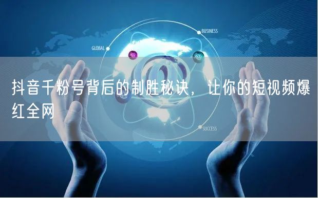 抖音千粉号背后的制胜秘诀，让你的短视频爆红全网