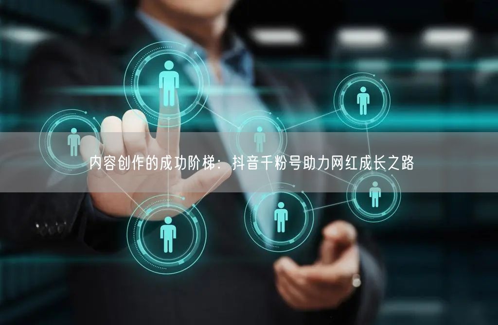 内容创作的成功阶梯：抖音千粉号助力网红成长之路
