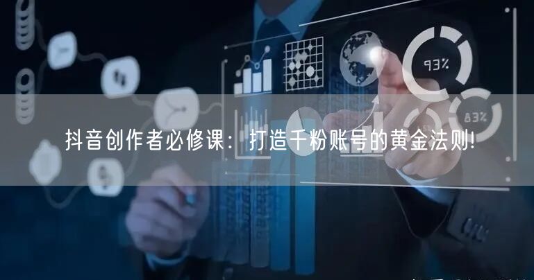 抖音创作者必修课：打造千粉账号的黄金法则!
