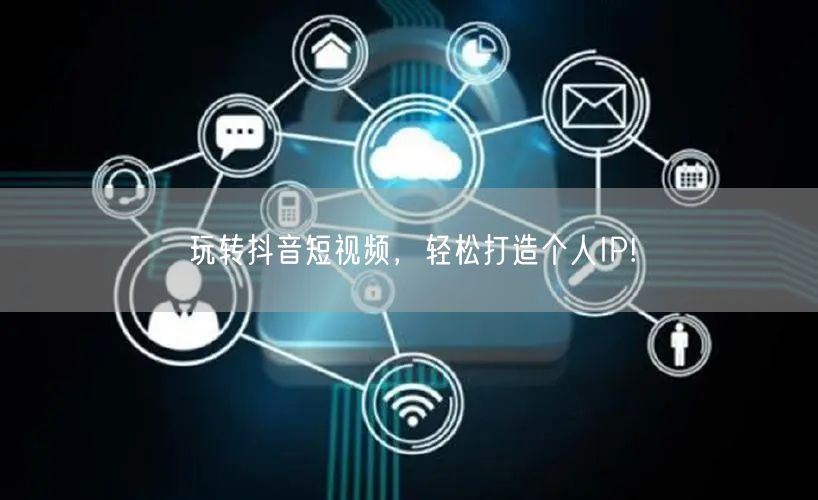 玩转抖音短视频，轻松打造个人IP!