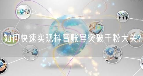 如何快速实现抖音账号突破千粉大关?
