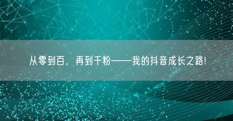 从零到百，再到千粉——我的抖音成长之路!