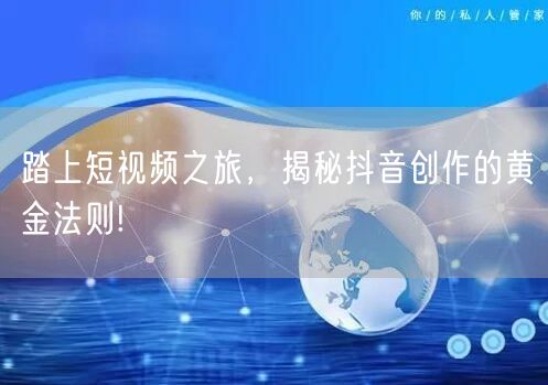 踏上短视频之旅，揭秘抖音创作的黄金法则!