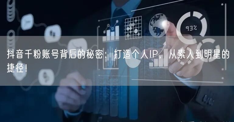 抖音千粉账号背后的秘密：打造个人IP，从素人到明星的捷径！