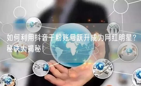 如何利用抖音千粉账号跃升成为网红明星？秘诀大揭秘！