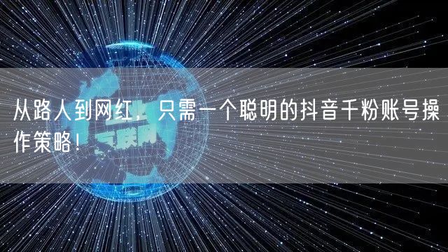 从路人到网红，只需一个聪明的抖音千粉账号操作策略！
