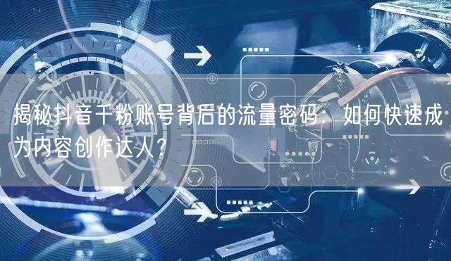 揭秘抖音千粉账号背后的流量密码：如何快速成为内容创作达人？