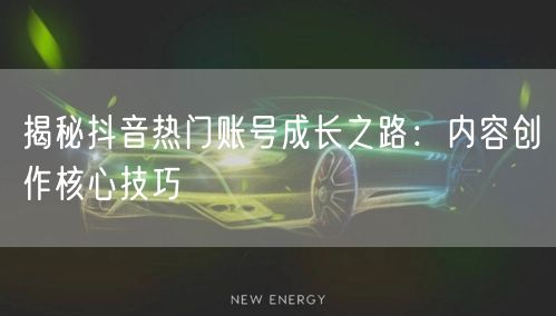 揭秘抖音热门账号成长之路：内容创作核心技巧