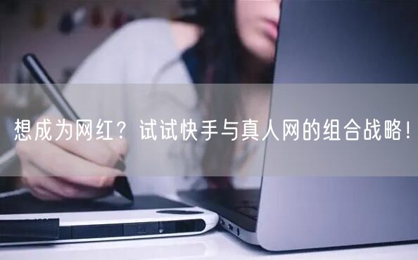 想成为网红？试试快手与真人网的组合战略！