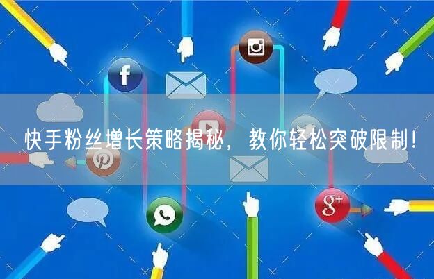快手粉丝增长策略揭秘，教你轻松突破限制！