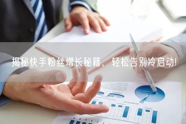 揭秘快手粉丝增长秘籍，轻松告别冷启动!