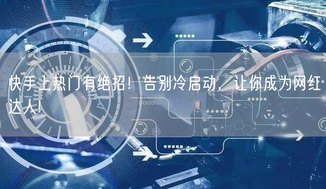 快手上热门有绝招！告别冷启动，让你成为网红达人!
