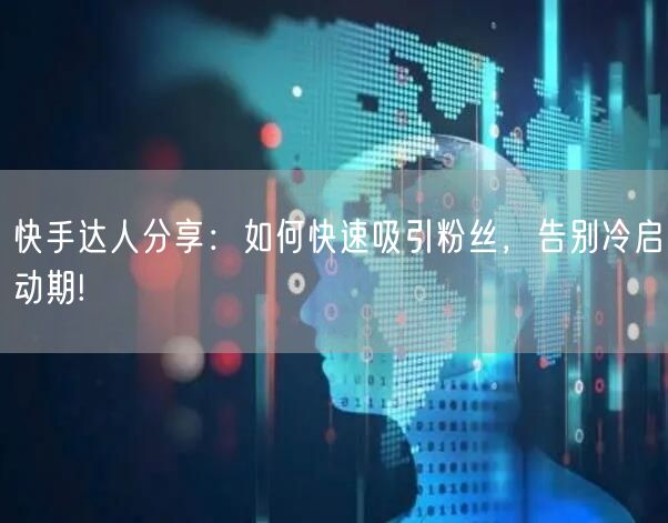 快手达人分享：如何快速吸引粉丝，告别冷启动期!