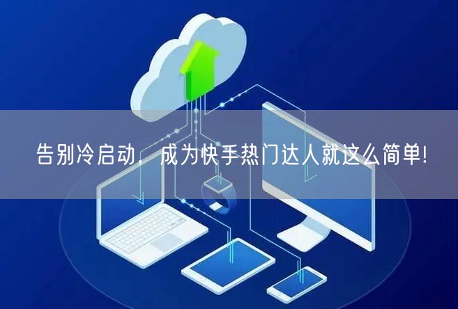 告别冷启动，成为快手热门达人就这么简单!