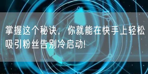 掌握这个秘诀，你就能在快手上轻松吸引粉丝告别冷启动!