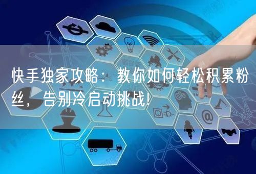 快手独家攻略：教你如何轻松积累粉丝，告别冷启动挑战!