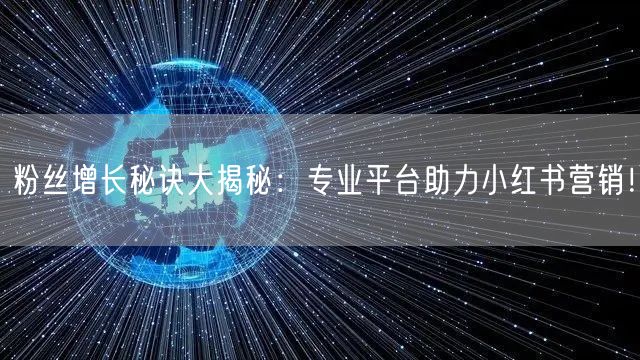 粉丝增长秘诀大揭秘：专业平台助力小红书营销！