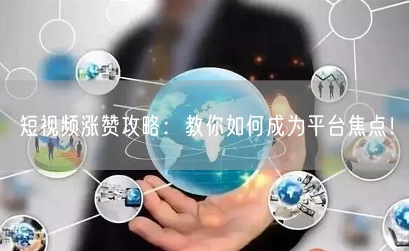 短视频涨赞攻略：教你如何成为平台焦点！