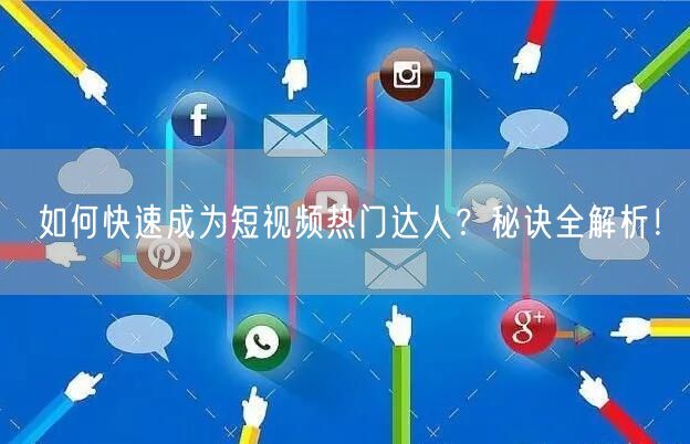 如何快速成为短视频热门达人？秘诀全解析！