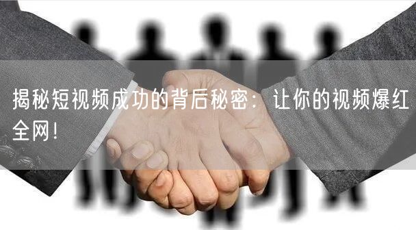 揭秘短视频成功的背后秘密：让你的视频爆红全网！