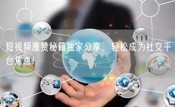 短视频涨赞秘籍独家分享，轻松成为社交平台焦点！