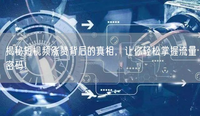 揭秘短视频涨赞背后的真相，让你轻松掌握流量密码！