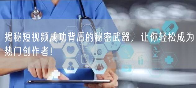 揭秘短视频成功背后的秘密武器，让你轻松成为热门创作者！