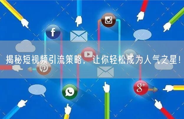 揭秘短视频引流策略，让你轻松成为人气之星！