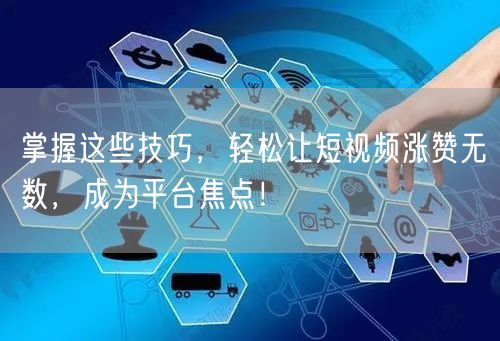 掌握这些技巧，轻松让短视频涨赞无数，成为平台焦点！