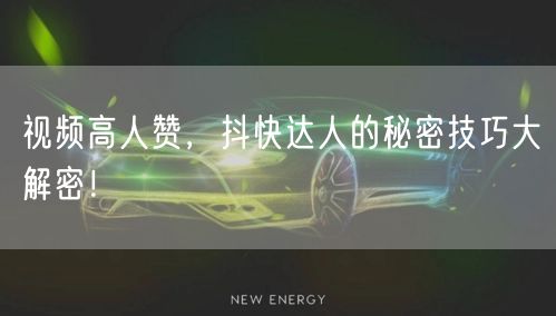 视频高人赞，抖快达人的秘密技巧大解密！