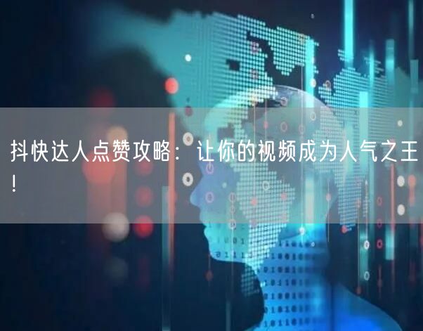 抖快达人点赞攻略：让你的视频成为人气之王！