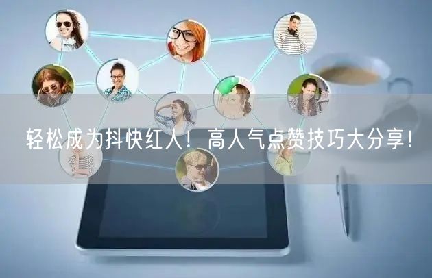 轻松成为抖快红人！高人气点赞技巧大分享！