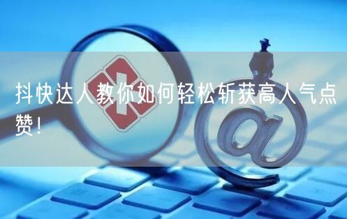 抖快达人教你如何轻松斩获高人气点赞！